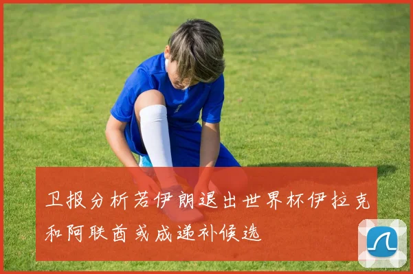 卫报分析若伊朗退出世界杯伊拉克和阿联酋或成递补候选
