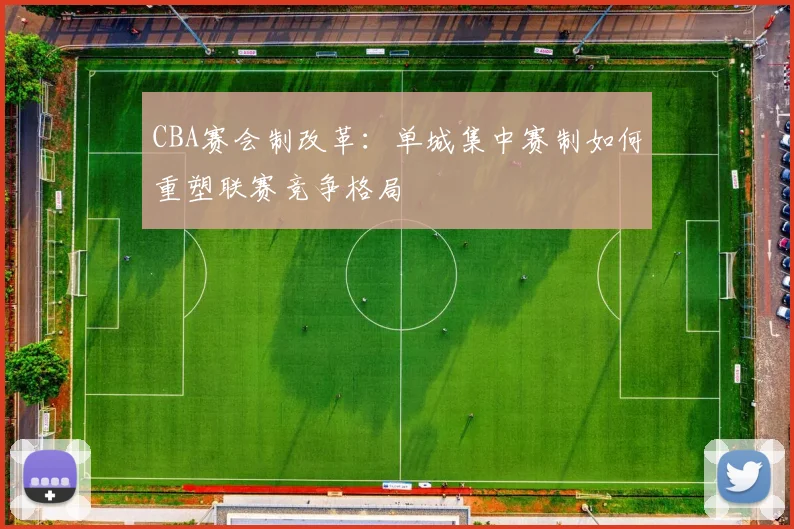 CBA赛会制改革:单城集中赛制如何重塑联赛竞争格局