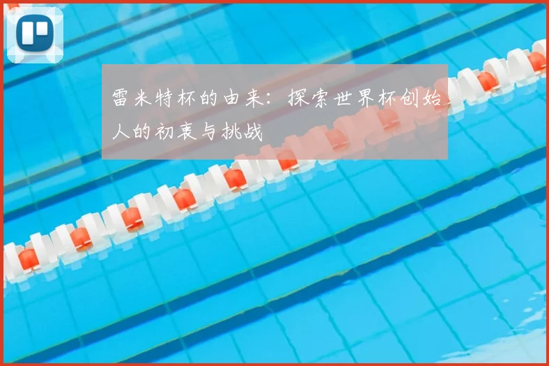 雷米特杯的由来:探索世界杯创始人的初衷与挑战