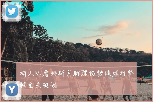 湖人队詹姆斯因脚踝伤势缺席对阵掘金关键战