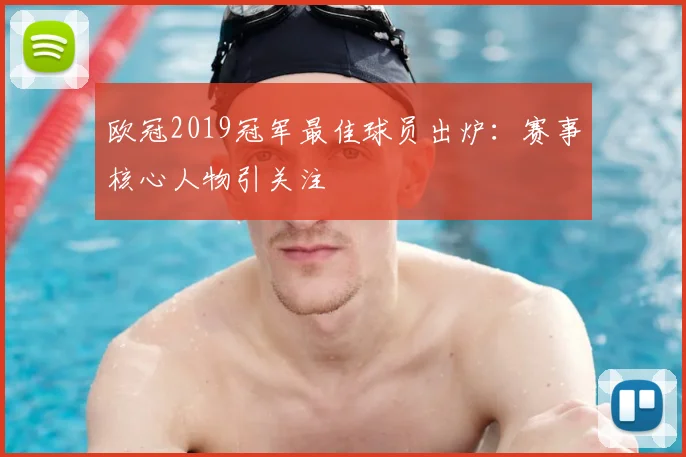 欧冠2019冠军最佳球员出炉:赛事核心人物引关注