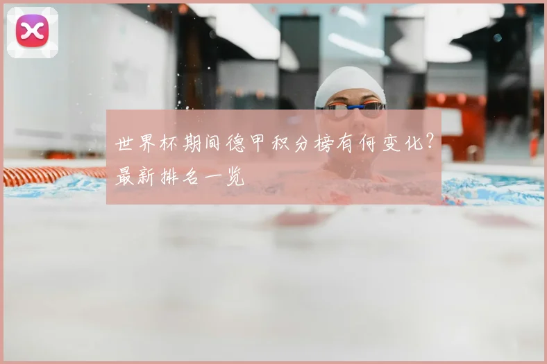 世界杯期间德甲积分榜有何变化？最新排名一览